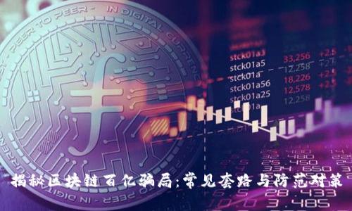 揭秘区块链百亿骗局：常见套路与防范对策