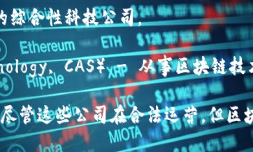 在中国，区块链行业发展迅猛，许多公司和项目在这一领域开展了合法的业务。以下是一些在中国合法运营的区块链公司名称：

1. **蚂蚁区块链**（Ant Blockchain） - 隶属于蚂蚁金服，主要提供区块链技术服务。
2. **百度区块链**（Baidu Blockchain） - 百度推出的一系列区块链技术服务和应用。
3. **腾讯区块链**（Tencent Blockchain） - 腾讯公司在区块链领域的业务布局，涵盖多个行业应用。
4. **华为区块链**（Huawei Blockchain） - 华为提供的区块链解决方案，主要面向企业客户。
5. **超视科技**（Hyperchain） - 专注于区块链技术研发和产品落地的公司。
6. **浙江大华技术股份有限公司**（DH Technologies） - 提供区块链技术应用的综合性科技公司。
7. **链家网络**（Lianjia Network） - 将区块链应用于房地产领域的企业。
8. **中科院深圳先进技术研究院**（Shenzhen Institutes of Advanced Technology, CAS） - 从事区块链技术研究的院所。

这些公司都在积极探索区块链技术的应用，推动技术的创新与发展。需要注意的是，尽管这些公司在合法运营，但区块链行业的政策环境会随时变化，任何参与者都需要时刻关注相关法规和政策动态。