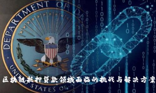 区块链抵押贷款领域面临的挑战与解决方案
