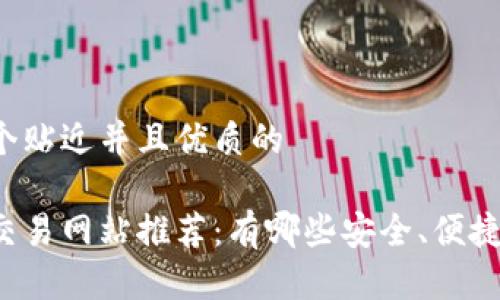 思考一个贴近并且优质的

区块链交易网站推荐：有哪些安全、便捷的选择？