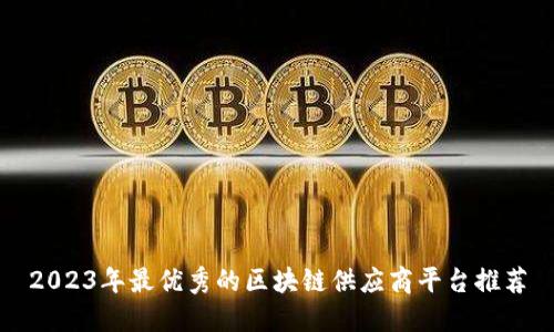 2023年最优秀的区块链供应商平台推荐