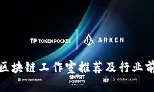 哈尔滨区块链工作室推荐及行业前景分析
