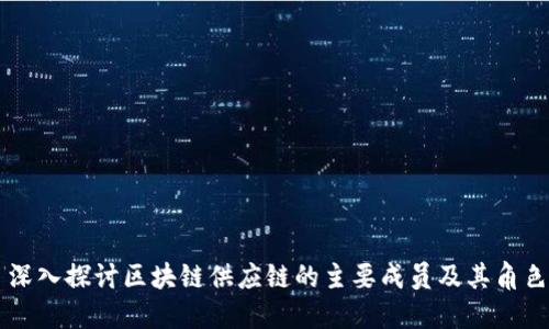 深入探讨区块链供应链的主要成员及其角色