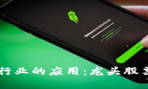 区块链技术在房地产行业的应用：龙头股票推荐与市场前景分析