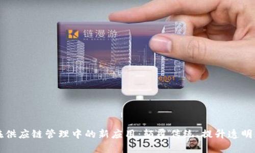 区块链在供应链管理中的新应用：颠覆传统、提升透明度与效率
