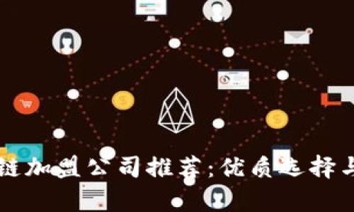 成都区块链加盟公司推荐：优质选择与市场分析