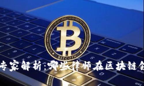 区块链法律专家解析：哪些律师在区块链领域引领潮流