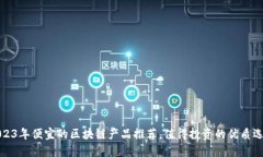 2023年便宜的区块链产品推荐，值得投资的优质选
