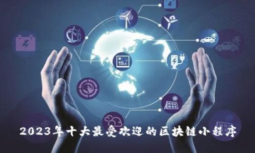 2023年十大最受欢迎的区块链小程序