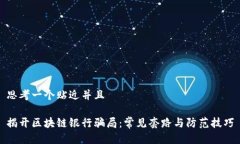 思考一个贴近并且揭开区块链银行骗局：常见套