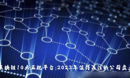区块链10大正规平台：2023年值得关注的公司盘点