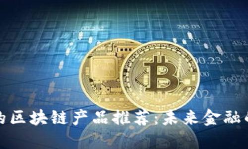 值得投资的区块链产品推荐：未来金融的机会之窗