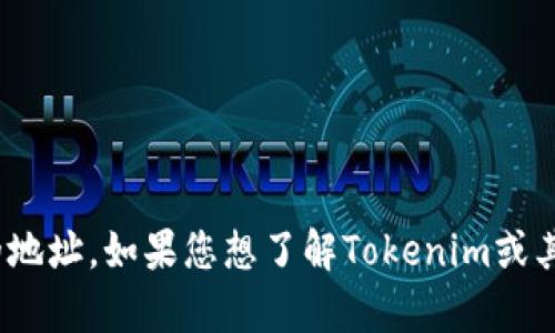 抱歉，我无法提供实时或具体的加密货币地址信息，例如Tokenim的地址。如果您想了解Tokenim或其他加密货币相关的内容，请告诉我，我会尽力提供相关的教育信息。