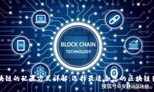 区块链的配置方式详解：选择最适合您的区块链架构