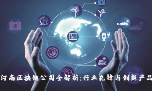 河南区块链公司全解析：行业先锋与创新产品