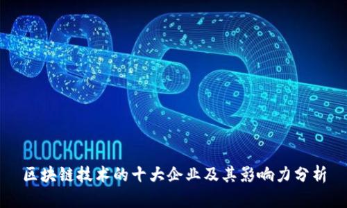 区块链技术的十大企业及其影响力分析