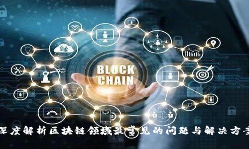 深度解析区块链领域最常见的问题与解决方案