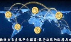 区块链交易系统平台推荐：最受欢迎的选择与比
