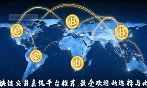 
区块链交易系统平台推荐：最受欢迎的选择与比较
