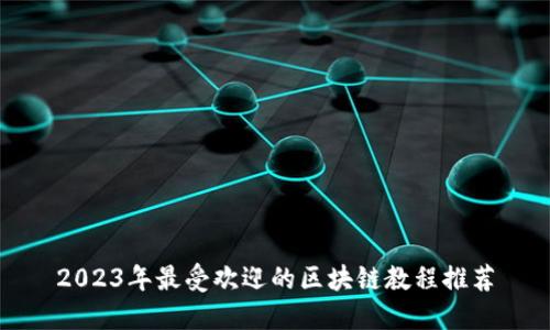 2023年最受欢迎的区块链教程推荐