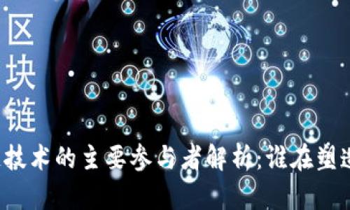 区块链技术的主要参与者解析：谁在塑造未来？