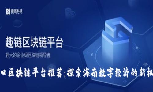 海口区块链平台推荐：探索海南数字经济的新机会