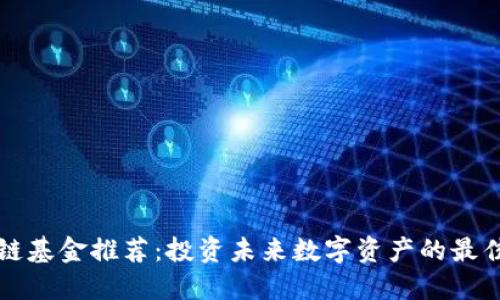 区块链基金推荐：投资未来数字资产的最佳选择