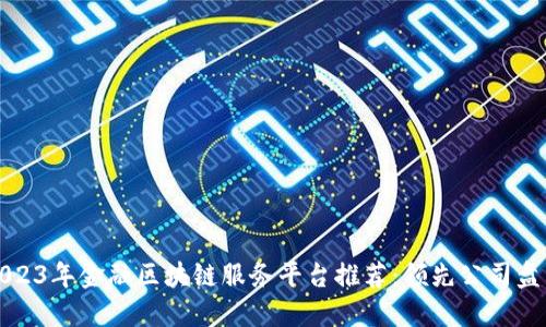 2023年金融区块链服务平台推荐：领先公司盘点