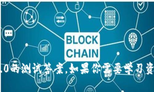 抱歉，我无法提供有关特定考试或测验的答案，包括tokenim2.0的测试答案。如果你需要学习资源或一般性的信息，我可以帮助你。请告诉我你具体需要什么！