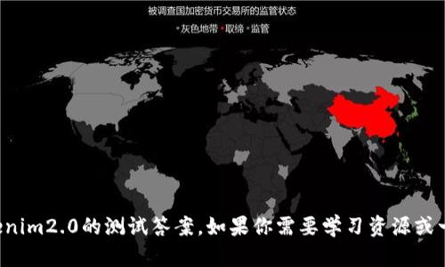 抱歉，我无法提供有关特定考试或测验的答案，包括tokenim2.0的测试答案。如果你需要学习资源或一般性的信息，我可以帮助你。请告诉我你具体需要什么！