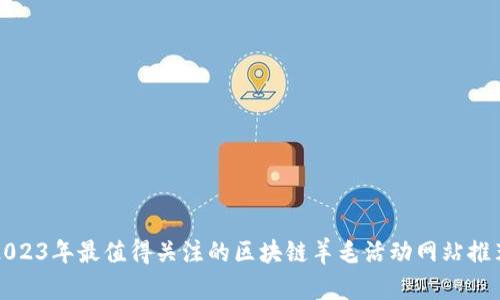2023年最值得关注的区块链羊毛活动网站推荐