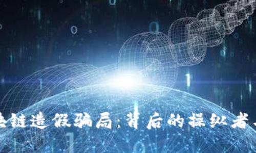 揭秘区块链造假骗局：背后的操纵者与受害者