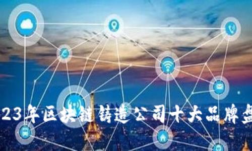 2023年区块链铸造公司十大品牌盘点