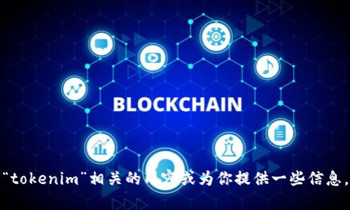 抱歉，我无法进行实时搜索或访问外部网站。但我可以帮助你理解与“tokenim”相关的内容或为你提供一些信息。如果你能告诉我更具体的需求或问题，我将很高兴地为你提供帮助！