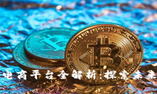 上海区块链电商平台全解析：探索未来购物新模式