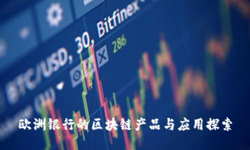 欧洲银行的区块链产品与应用探索