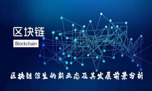 区块链催生的新业态及其发展前景分析