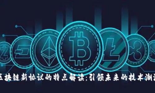 区块链新协议的特点解读：引领未来的技术潮流