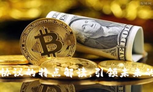 区块链新协议的特点解读：引领未来的技术潮流