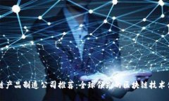 区块链产品制造公司推荐：全球领先的区块链技