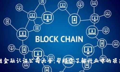 区块链金融认证公司大全：帮助你了解行业中的顶尖企业