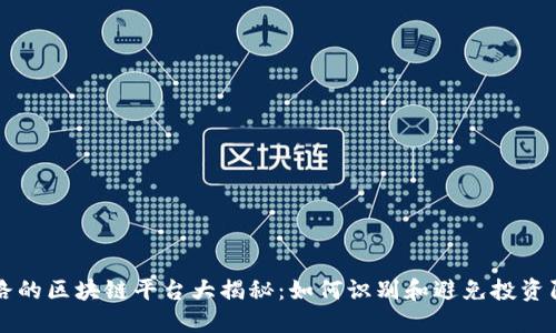 跑路的区块链平台大揭秘：如何识别和避免投资陷阱