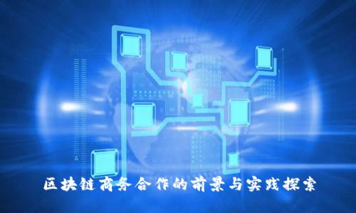 区块链商务合作的前景与实践探索