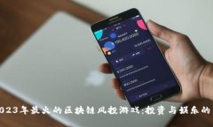 探索2023年最火的区块链风投游戏：投资与娱乐的