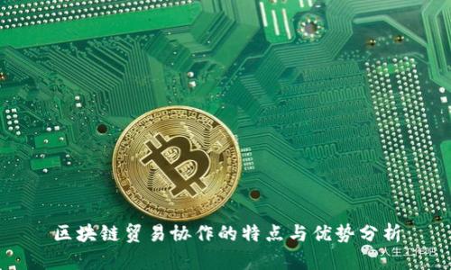 区块链贸易协作的特点与优势分析