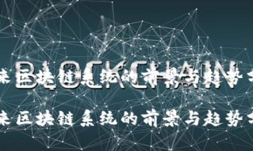 未来区块链系统的前景与趋势分析

未来区块链系统的前景与趋势分析
