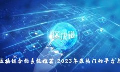最新区块链合约系统推荐：2023年最热门的平台与
