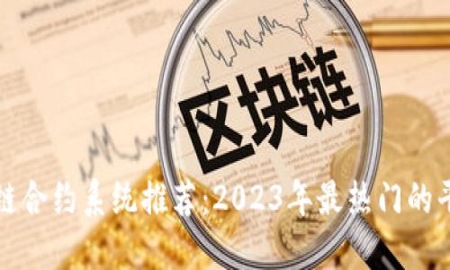 最新区块链合约系统推荐：2023年最热门的平台与应用