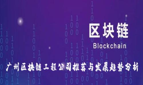 广州区块链工程公司推荐与发展趋势分析