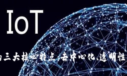 区块链技术的三大核心特点：去中心化、透明性与不可篡改性